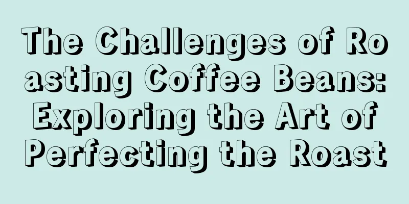 The Challenges of Roasting Coffee Beans: Exploring the Art of Perfecting the Roast