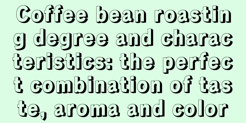 Coffee bean roasting degree and characteristics: the perfect combination of taste, aroma and color