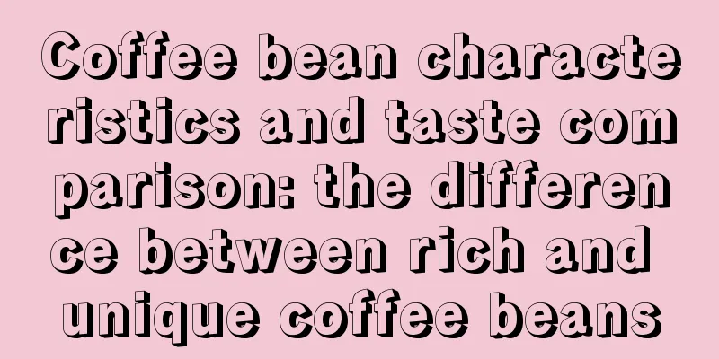 Coffee bean characteristics and taste comparison: the difference between rich and unique coffee beans