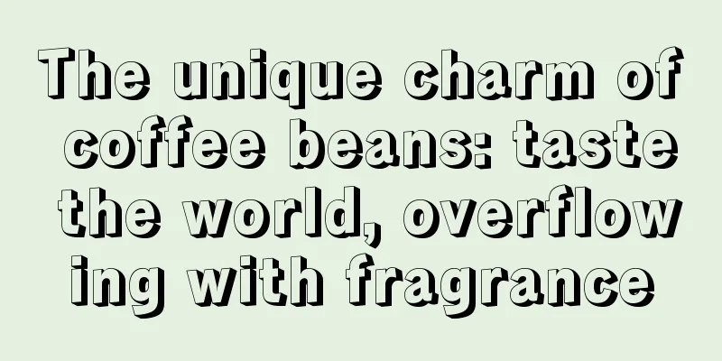 The unique charm of coffee beans: taste the world, overflowing with fragrance