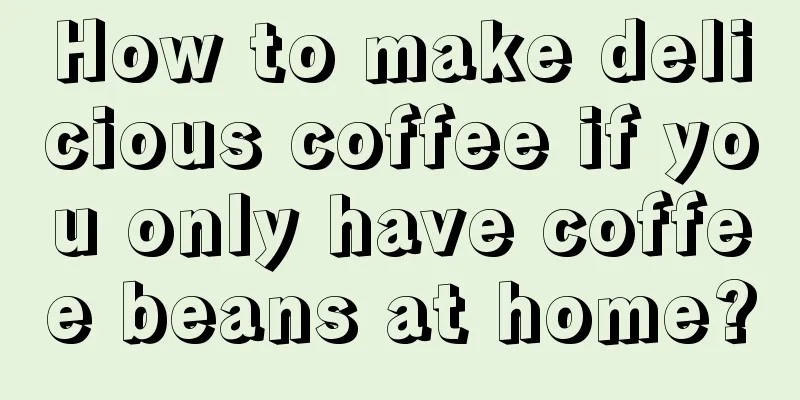 How to make delicious coffee if you only have coffee beans at home?