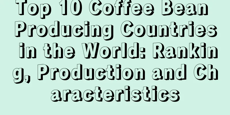 Top 10 Coffee Bean Producing Countries in the World: Ranking, Production and Characteristics