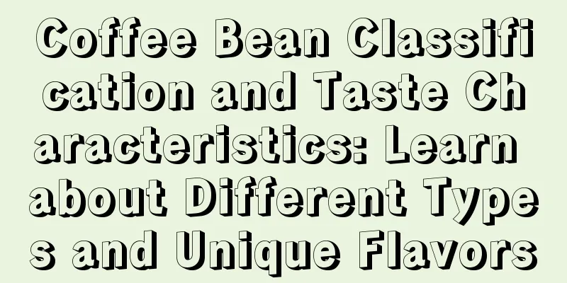 Coffee Bean Classification and Taste Characteristics: Learn about Different Types and Unique Flavors