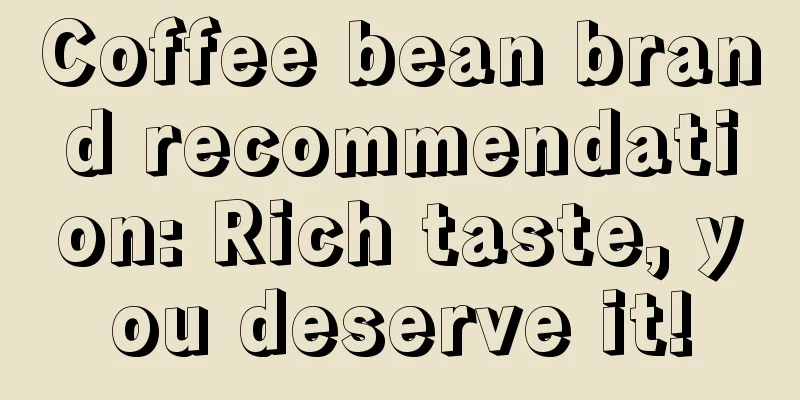 Coffee bean brand recommendation: Rich taste, you deserve it!