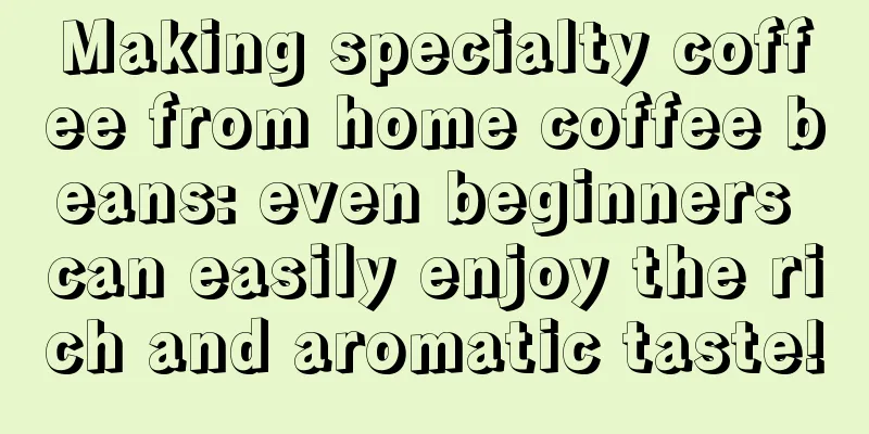 Making specialty coffee from home coffee beans: even beginners can easily enjoy the rich and aromatic taste!