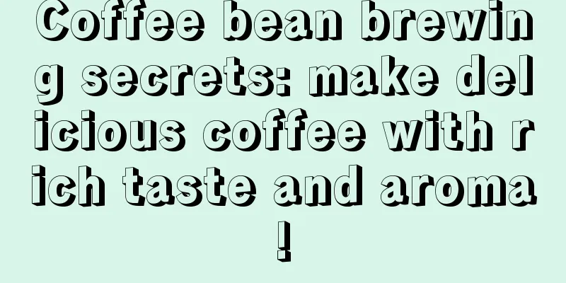 Coffee bean brewing secrets: make delicious coffee with rich taste and aroma!