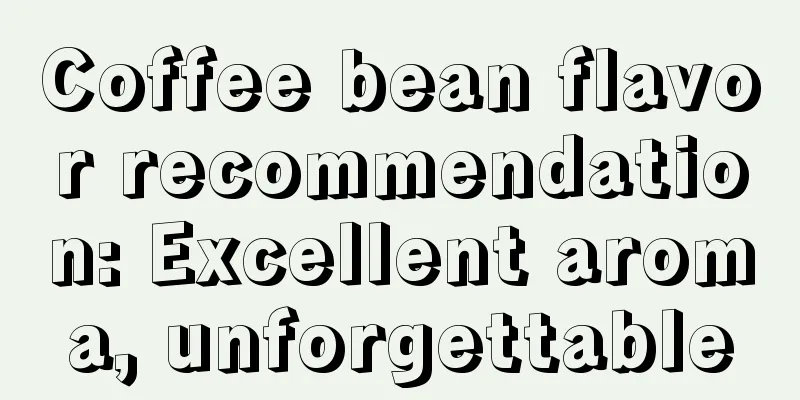 Coffee bean flavor recommendation: Excellent aroma, unforgettable