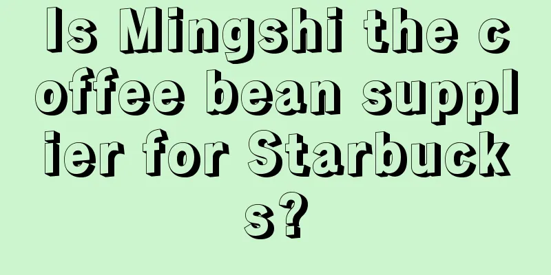 Is Mingshi the coffee bean supplier for Starbucks?