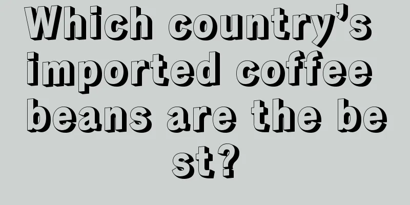 Which country’s imported coffee beans are the best?