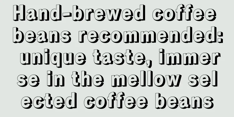 Hand-brewed coffee beans recommended: unique taste, immerse in the mellow selected coffee beans