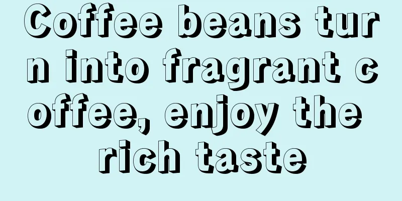 Coffee beans turn into fragrant coffee, enjoy the rich taste