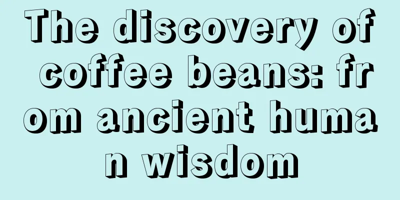 The discovery of coffee beans: from ancient human wisdom