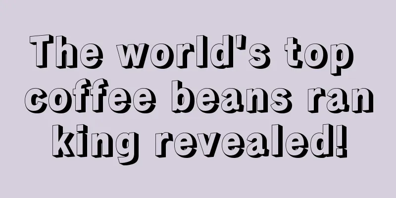 The world's top coffee beans ranking revealed!