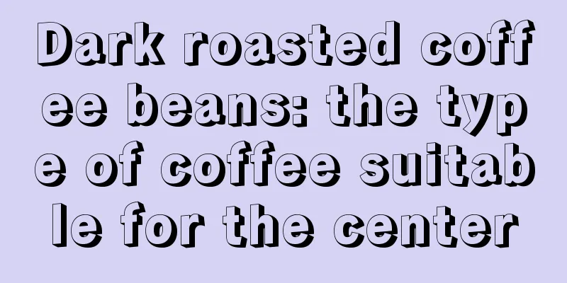 Dark roasted coffee beans: the type of coffee suitable for the center