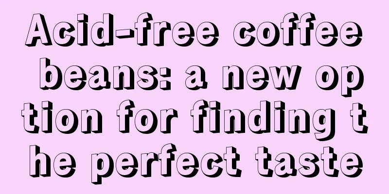 Acid-free coffee beans: a new option for finding the perfect taste