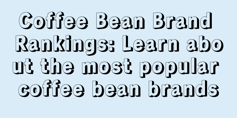 Coffee Bean Brand Rankings: Learn about the most popular coffee bean brands