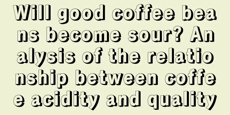 Will good coffee beans become sour? Analysis of the relationship between coffee acidity and quality