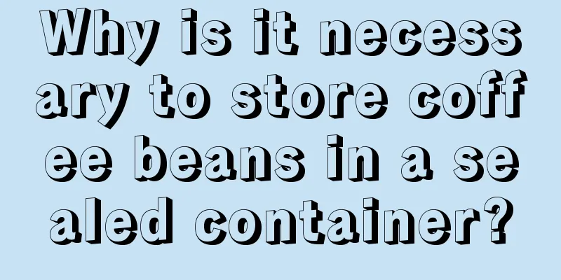 Why is it necessary to store coffee beans in a sealed container?