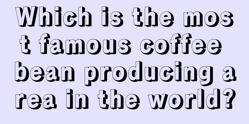 Which is the most famous coffee bean producing area in the world?