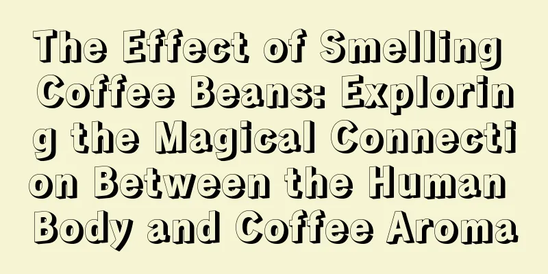 The Effect of Smelling Coffee Beans: Exploring the Magical Connection Between the Human Body and Coffee Aroma