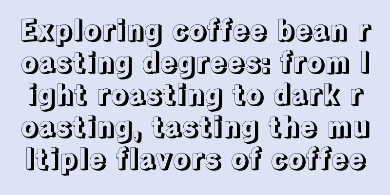 Exploring coffee bean roasting degrees: from light roasting to dark roasting, tasting the multiple flavors of coffee