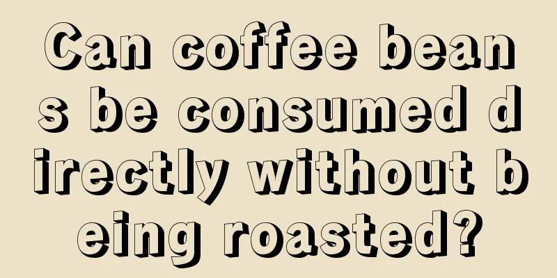 Can coffee beans be consumed directly without being roasted?