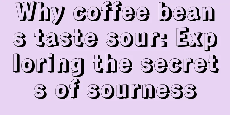 Why coffee beans taste sour: Exploring the secrets of sourness