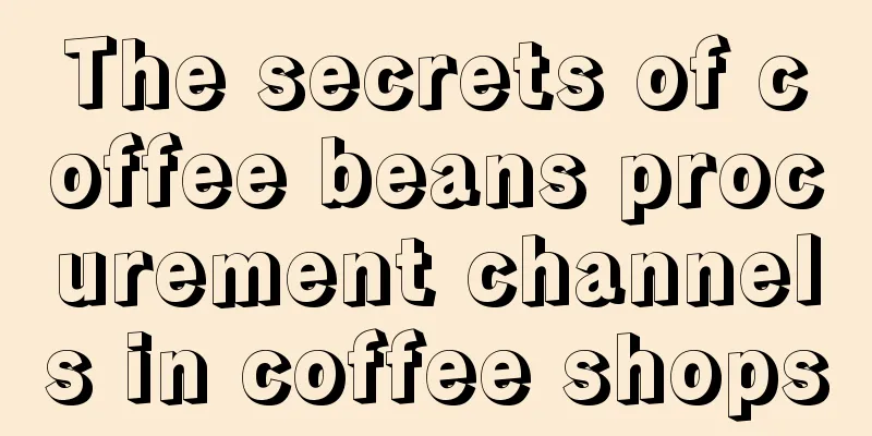 The secrets of coffee beans procurement channels in coffee shops