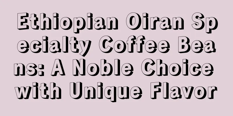 Ethiopian Oiran Specialty Coffee Beans: A Noble Choice with Unique Flavor