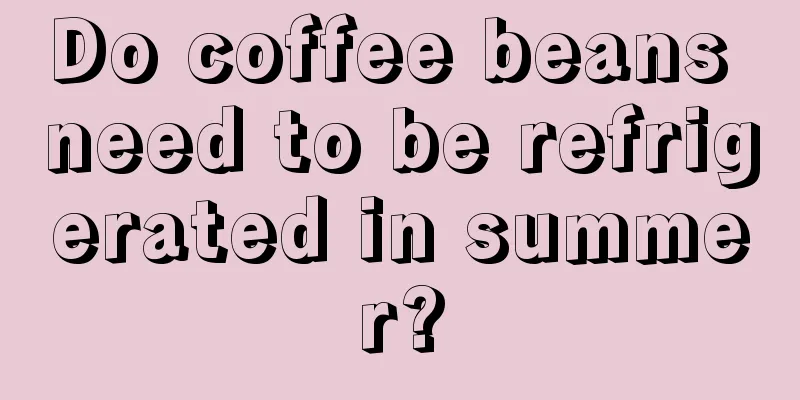 Do coffee beans need to be refrigerated in summer?