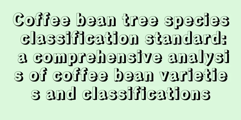 Coffee bean tree species classification standard: a comprehensive analysis of coffee bean varieties and classifications