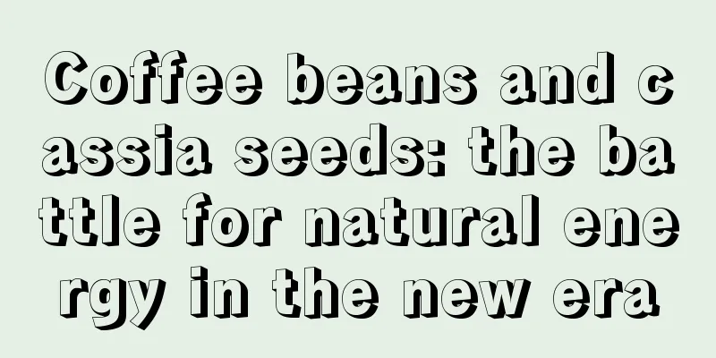 Coffee beans and cassia seeds: the battle for natural energy in the new era