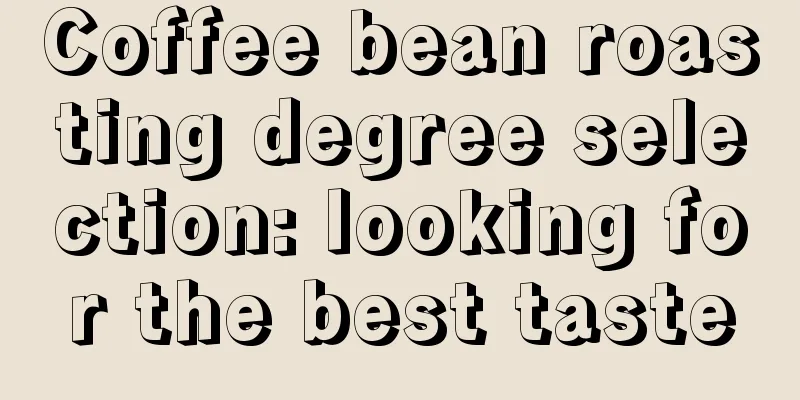 Coffee bean roasting degree selection: looking for the best taste