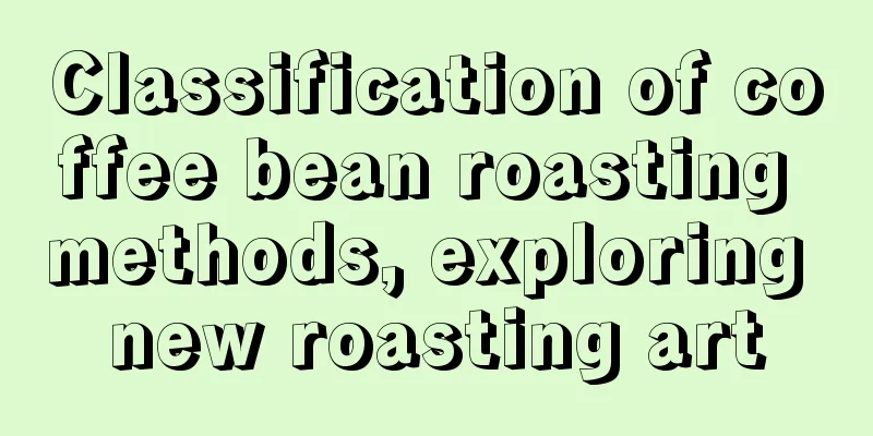 Classification of coffee bean roasting methods, exploring new roasting art