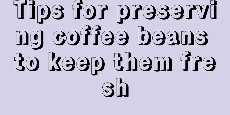 Tips for preserving coffee beans to keep them fresh