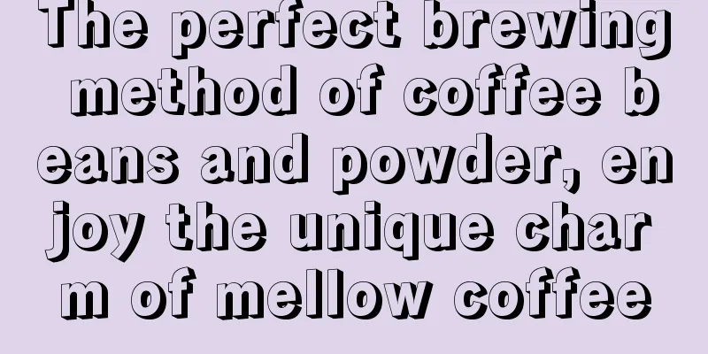 The perfect brewing method of coffee beans and powder, enjoy the unique charm of mellow coffee