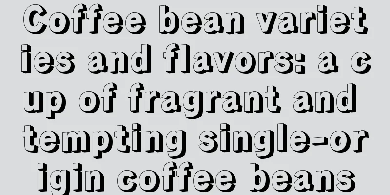 Coffee bean varieties and flavors: a cup of fragrant and tempting single-origin coffee beans