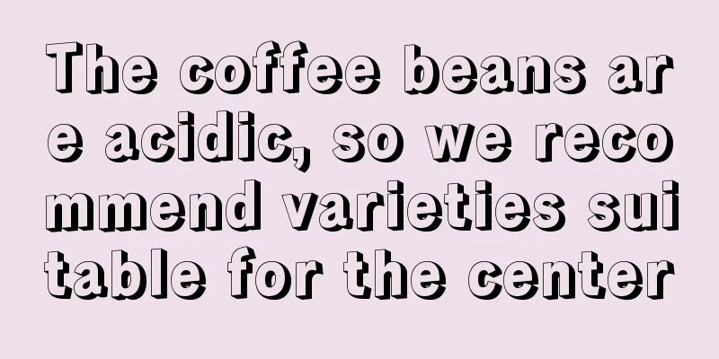 The coffee beans are acidic, so we recommend varieties suitable for the center