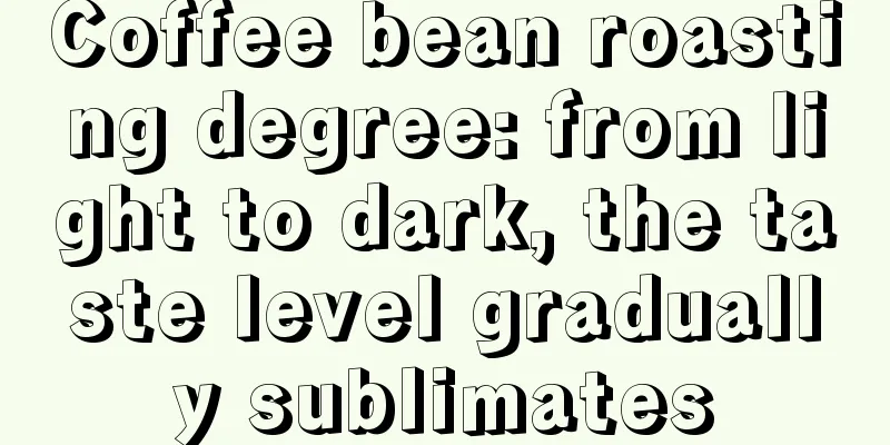 Coffee bean roasting degree: from light to dark, the taste level gradually sublimates