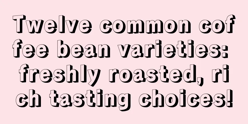 Twelve common coffee bean varieties: freshly roasted, rich tasting choices!