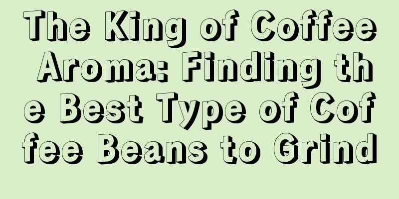 The King of Coffee Aroma: Finding the Best Type of Coffee Beans to Grind