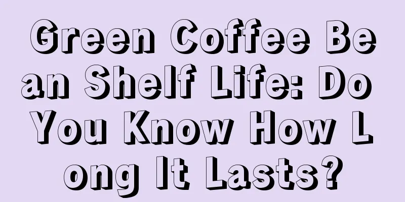 Green Coffee Bean Shelf Life: Do You Know How Long It Lasts?