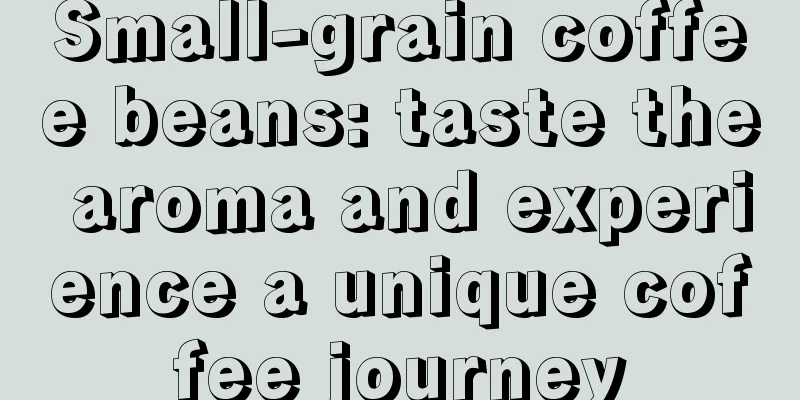 Small-grain coffee beans: taste the aroma and experience a unique coffee journey