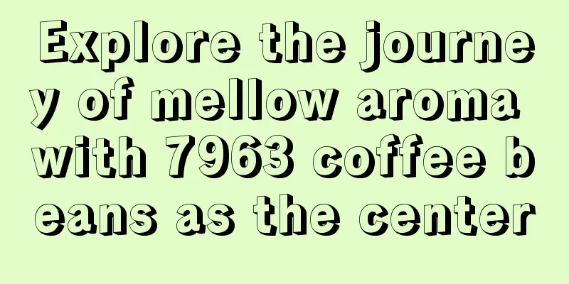 Explore the journey of mellow aroma with 7963 coffee beans as the center