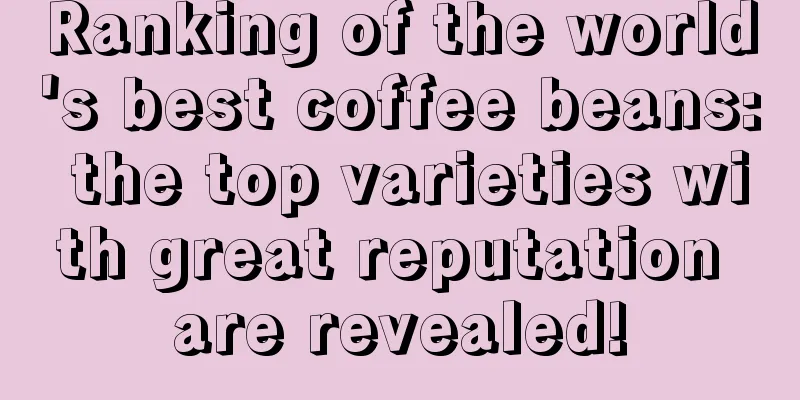 Ranking of the world's best coffee beans: the top varieties with great reputation are revealed!