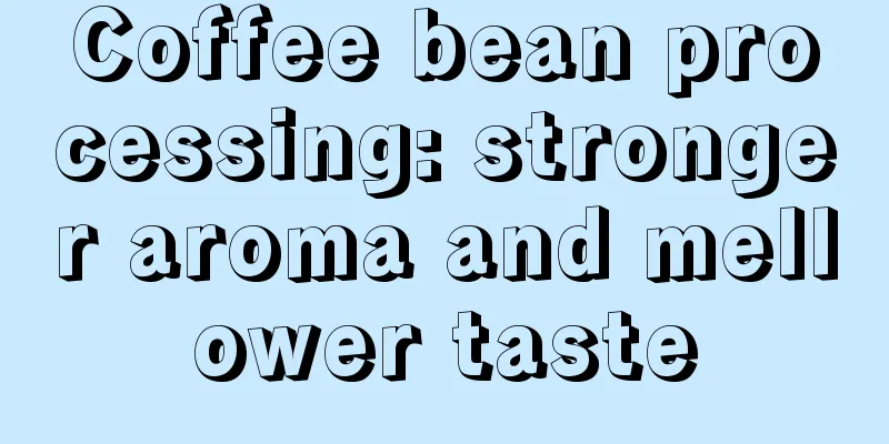 Coffee bean processing: stronger aroma and mellower taste