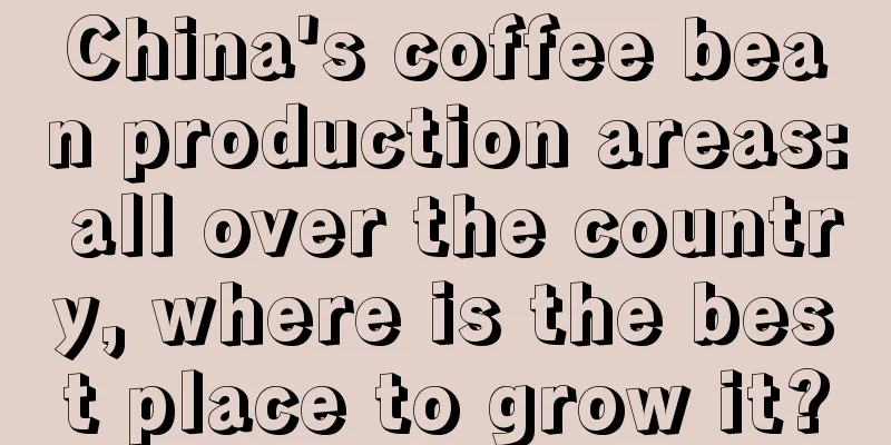 China's coffee bean production areas: all over the country, where is the best place to grow it?