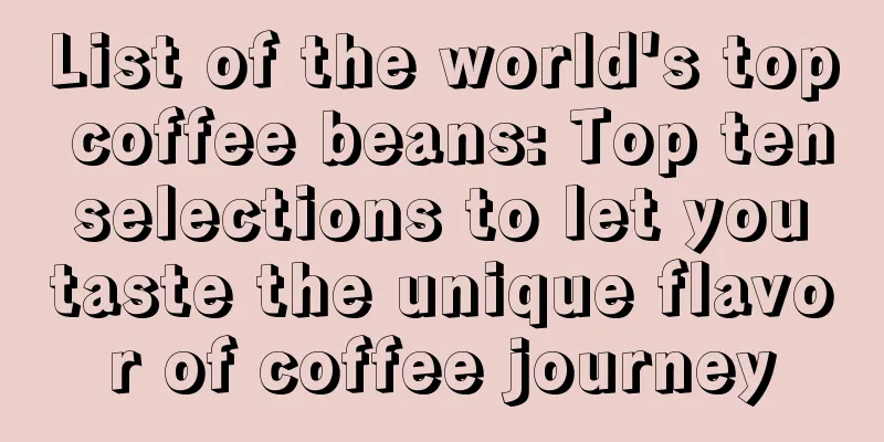 List of the world's top coffee beans: Top ten selections to let you taste the unique flavor of coffee journey