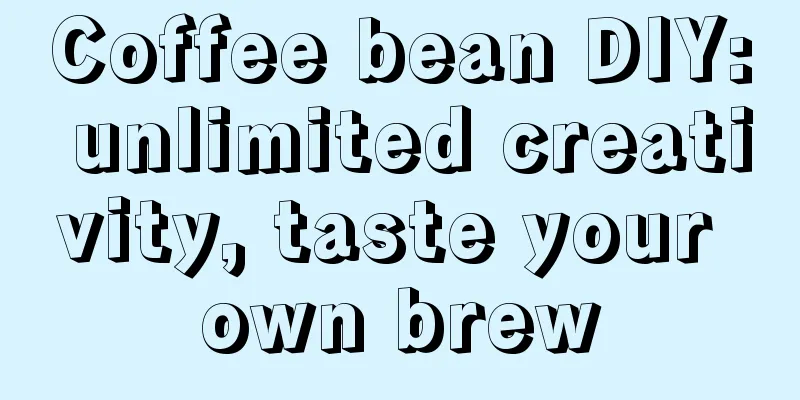 Coffee bean DIY: unlimited creativity, taste your own brew