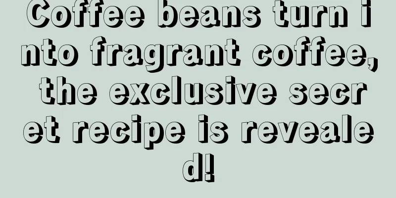 Coffee beans turn into fragrant coffee, the exclusive secret recipe is revealed!